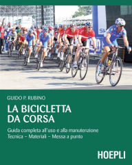 Title: La bicicletta da corsa: Guida completa all'uso e alla manutenzione. tecnica - materiali - messa a punto, Author: Guido Rubino