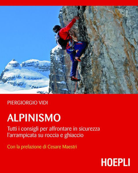 Alpinismo: Tutti i consigli per affrontare in sicurezza l'arrampicata su roccia e ghiaccio - con la prefazione di Cesare Maestri