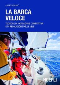 Title: La barca veloce: Tecniche di navigazione competitiva e di regolazione delle vele, Author: Laura Romanò