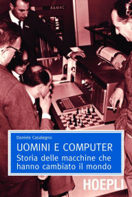 Title: Uomini e computer: Storia delle macchine che hanno cambiato il mondo, Author: Daniele Casalegno