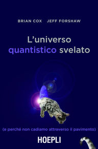Title: L'universo quantistico svelato: (e perché non cadiamo attraverso il pavimento), Author: Brian Cox