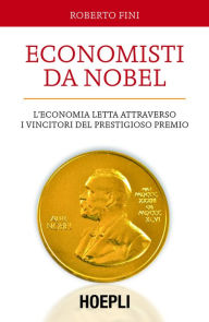 Title: Economisti da Nobel: L'economia letta attraverso i vincitori del prestigioso premio, Author: Roberto Fini