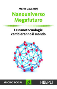 Title: Nanouniverso. Megafuturo: Le nanotecnologie cambieranno il mondo, Author: Marco Cavazzini