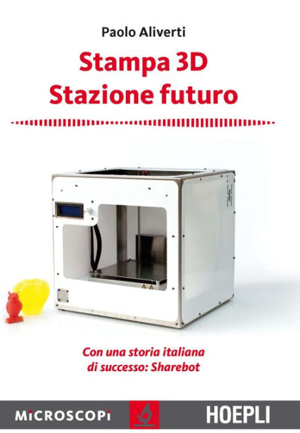 Stampa 3D. Stazione Futuro. Con Una Storia Italiana Di Successo. Sharebot - Aliverti  Paolo