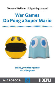 Title: War Games. Da Pong a Super Mario: Storia, presnete e futuro dei Videogame, Author: Tommaso Walliser