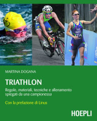 Title: Triathlon: Regole, materiale, tecniche e allenamento spiegati da una campionessa, Author: Martina Dogana