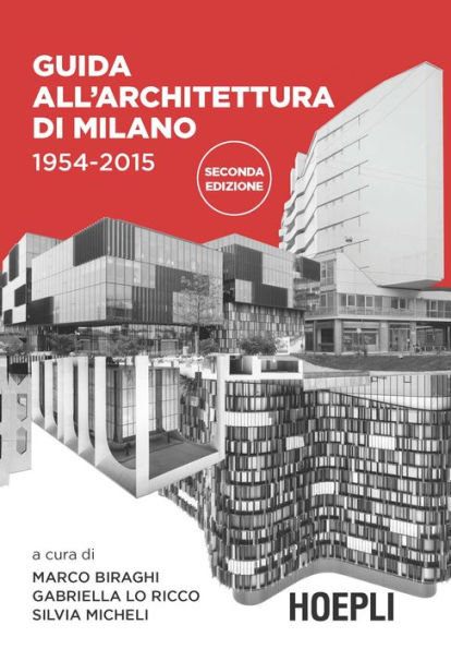 Guida all'architettura di Milano 1954-2015: 60 anni di architettura a Milano dalla Torre Velasca all'EXPO in 178 schede illustrate