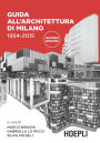 Guida all'architettura di Milano 1954-2015: 60 anni di architettura a Milano dalla Torre Velasca all'EXPO in 178 schede illustrate