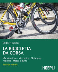 Title: La bicicletta da corsa: Manutenzione - Meccanica - Elettronica - Materiali - Messa a punto, Author: Guido Rubino