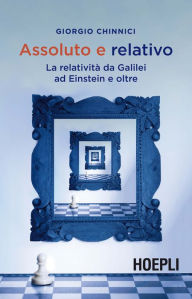 Title: Assoluto e relativo: La relatività da Galilei ad Einstein e oltre, Author: Giorgio Chinnici