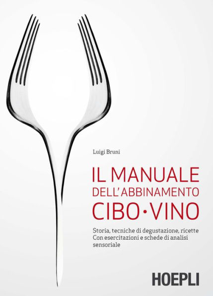 Il manuale dell'abbinamento cibo-vino: Storia, tecniche di degustazione, ricette. Con esercitazioni e schede di analisi sensoriale