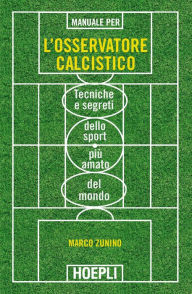 Title: Manuale per l'osservatore calcistico: Tecniche e segreti dello sport più amato del mondo, Author: Marco Zunino