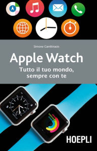 Title: Apple Watch: Tutto il tuo mondo, sempre con te, Author: Simone Gambirasio