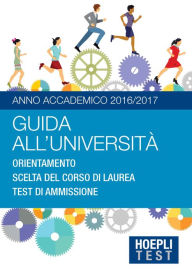 Title: Guida all'Università - Anno Accademico 2016/2017: Orientamento - Scelta del corso di laurea - Test di ammissione, Author: Ulrico Hoepli