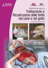 Title: BSAVA Manuale di Trattamento e ricostruzione delle ferite nel cane e nel gatto, Author: John Williams