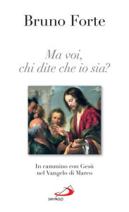 Title: Ma voi, chi dite che io sia? In cammino con Gesù nel vangelo di Marco, Author: Forte Bruno