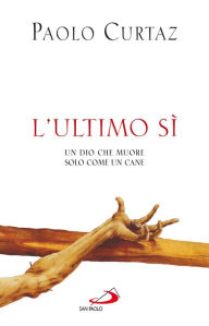 Title: L'Ultimo Sì. Un Dio che muore solo come un cane, Author: Paolo Curtaz