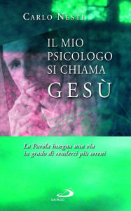 Title: Il mio psicologo si chiama Gesù. La Parola insegna una via in grado di renderci più sereni, Author: Nesti Carlo