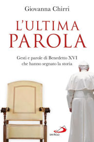 Title: L'ultima parola. Gesti e parole di Benedetto XVI che hanno segnato la storia, Author: Chirri Giovanna