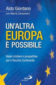 Title: Un'altra Europa è possibile. Ideali cristiani e prospettive per il Vecchio Continente, Author: Giordano Aldo