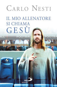 Title: Il mio Allenatore si chiama Gesù. Il Vangelo spiegato attraverso lo sport, Author: Nesti Carlo