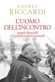 Title: L'uomo dell'incontro. Angelo Roncalli e la politica internazionale, Author: Riccardi Andrea