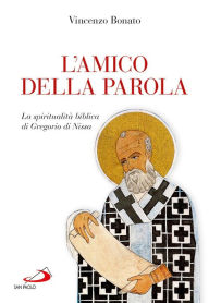 Title: L'amico della Parola. La spiritualità biblica di Gregorio di Nissa, Author: Bonato Vincenzo