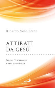 Title: Attirati da Gesù. Nuovo Testamento e vita consacrata, Author: Volo Pérez Ricardo