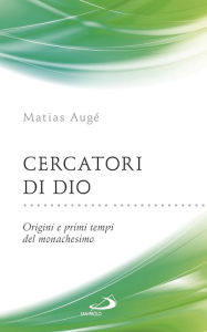 Title: Cercatori di Dio. Origini e primi tempi del monachesimo, Author: Augé Matias