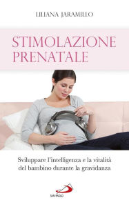 Title: Stimolazione prenatale. Sviluppare l'intelligenza e la vitalità del bambino durante la gravidanza, Author: Jaramillo Liliana
