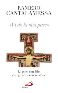 Title: Vi do la mia pace. La pace con Dio, con gli altri, con se stessi, Author: Cantalamessa Raniero