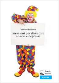 Title: Istruzioni per Diventare Ansiosi e Depressi, Author: Damiano Pellizzari