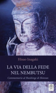Title: La Via della Fede nel Nembutsu: Commentario al Shoshinge di Shinran, Author: Hisao Inagaki