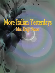 Title: More Italian Yesterdays, Author: Mrs. Hugh Fraser