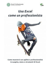 Title: Usa Excel come un professionista: Come muoversi con agilità e professionalità tra pagine, menu e strumenti di Excel, Author: ExcelProfessionale.it