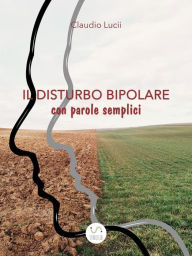 Title: Il disturbo bipolare con parole semplici: un aiuto per chi vuole saperne di piu'er chi vuole saperne di piu', Author: Claudio Lucii