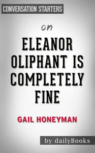 Title: Eleanor Oliphant Is Completely Fine: by Gail Honeyman Conversation Starters, Author: dailyBooks