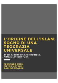 Title: L'origine dell'Islam: sogno di una teocrazia universale: Storia, dottrina, istituzioni, arte e letteratura, Author: Fussi Fernando