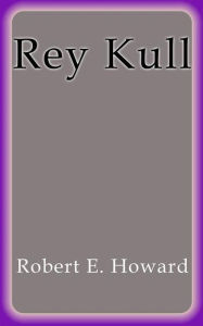 Title: Rey Kull, Author: Robert E. Howard