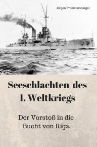 Title: Seeschlachten des 1. Weltkriegs: Der Vorstoß in die Bucht von Riga, Author: Jürgen Prommersberger