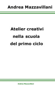 Title: Atelier creativi nella scuola del primo ciclo, Author: Andrea Mazzavillani