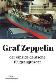 Title: Graf Zeppelin: der einzige deutsche Flugzeugträger, Author: Jürgen Prommersberger