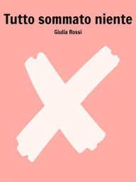 Title: Tutto sommato niente, Author: Giulia Rossi