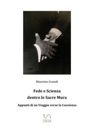 Title: Fede e Scienza dentro le Sacre Mura. Appunti di un Viaggio verso la Coscienza, Author: Maurizio Grandi