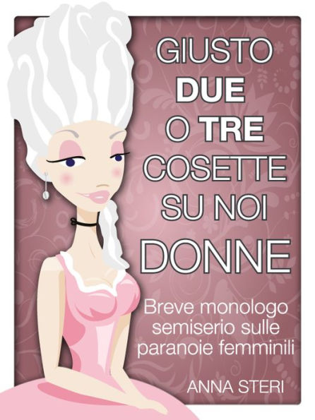 Giusto due o tre cosette su noi donne-Breve monologo semiserio sulle paranoie femminili