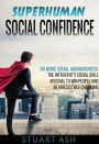 Superhuman Social Confidence - No More Social Awkwardness The Introvert's Social Skill Arsenal to Win People and Be Irresistible Charming