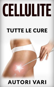 Title: La Cellulite - Tutte le cure, Author: Autori Vari