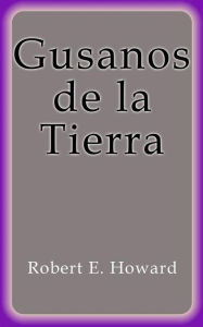 Title: Gusanos de la Tierra, Author: Robert E. Howard