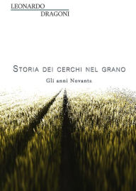 Title: Storia dei cerchi nel grano. Gli anni Novanta, Author: Leonardo Dragoni