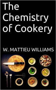 Title: The Chemistry of Cookery, Author: W. Mattieu Williams